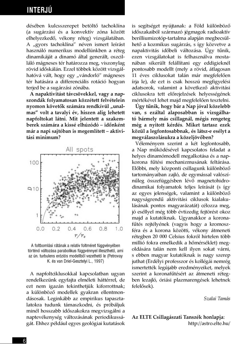 Ezzel többek között vizsgálhatóvá vált, hogy egy vándorló mágneses tér hatására a differenciális rotáció hogyan terjed be a sugárzási zónába.