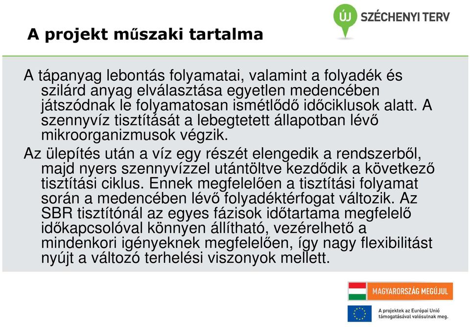 Az ülepítés után a víz egy részét elengedik a rendszerből, majd nyers szennyvízzel utántöltve kezdődik a következő tisztítási ciklus.