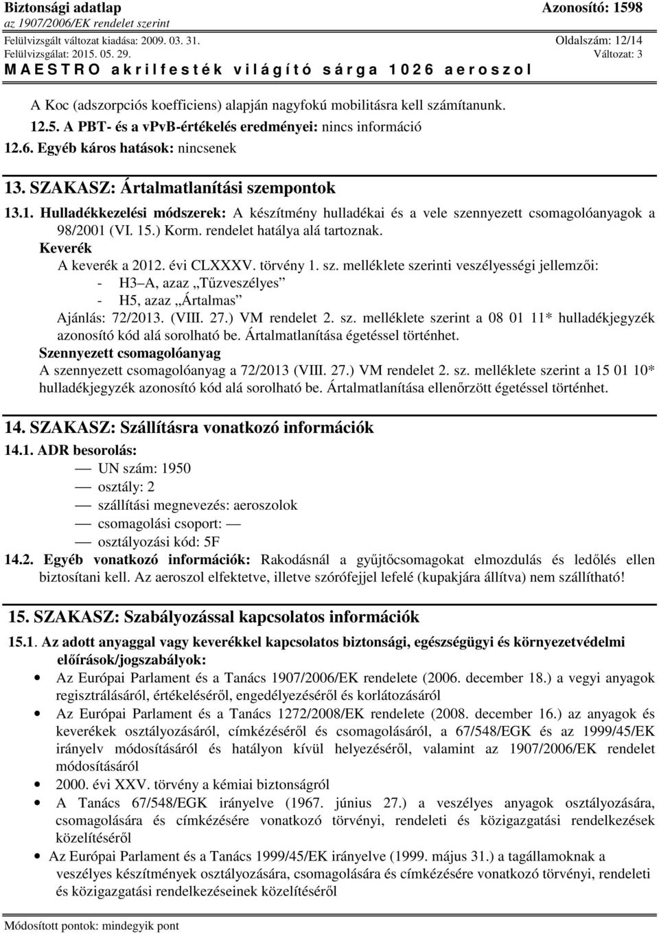 rendelet hatálya alá tartoznak. Keverék A keverék a 2012. évi CLXXXV. törvény 1. sz. melléklete szerinti veszélyességi jellemzői: - H3 A, azaz Tűzveszélyes - H5, azaz Ártalmas Ajánlás: 72/2013. (VIII.