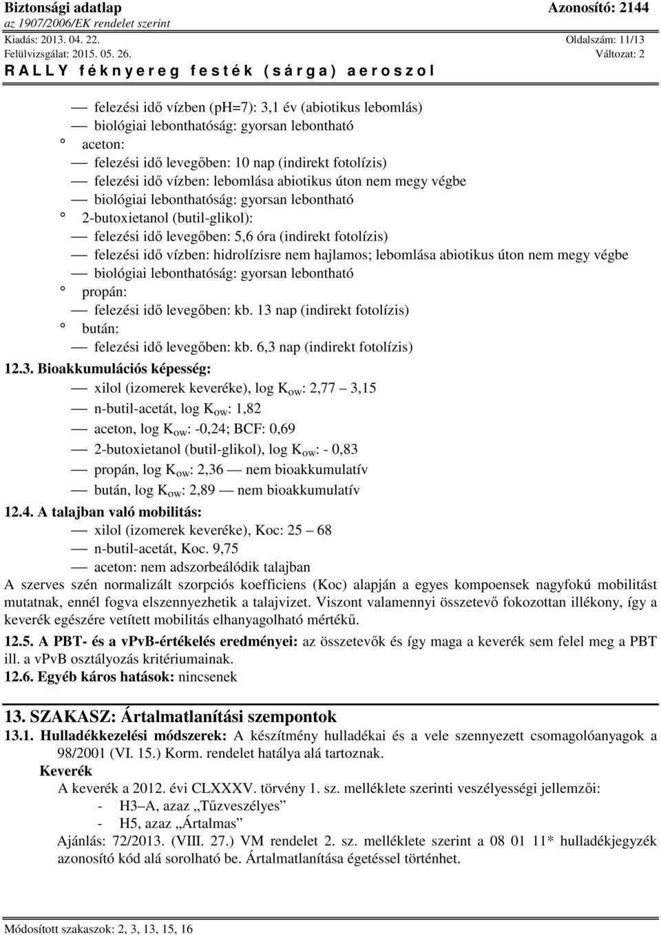 lebomlása abiotikus úton nem megy végbe biológiai lebonthatóság: gyorsan lebontható 2-butoxietanol (butil-glikol): felezési idő levegőben: 5,6 óra (indirekt fotolízis) felezési idő vízben: