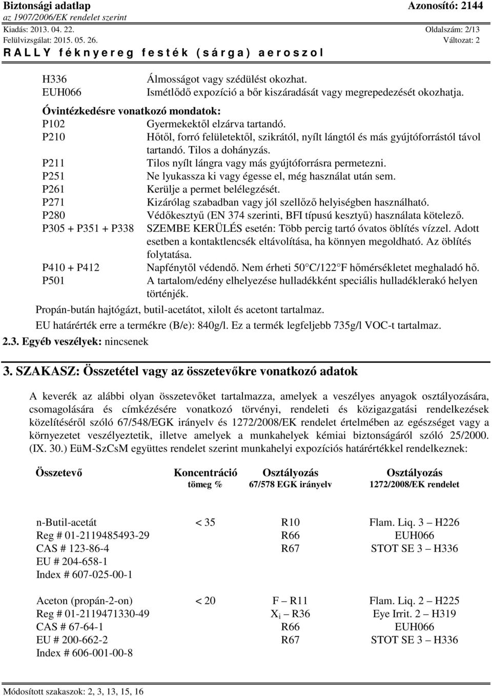 P211 Tilos nyílt lángra vagy más gyújtóforrásra permetezni. P251 Ne lyukassza ki vagy égesse el, még használat után sem. P261 Kerülje a permet belélegzését.