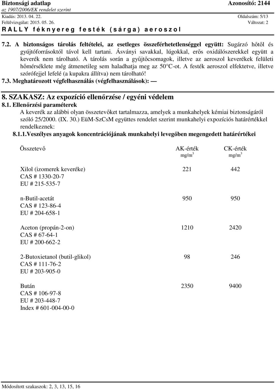 A tárolás során a gyűjtőcsomagok, illetve az aeroszol keverékek felületi hőmérséklete még átmenetileg sem haladhatja meg az 50 C-ot.