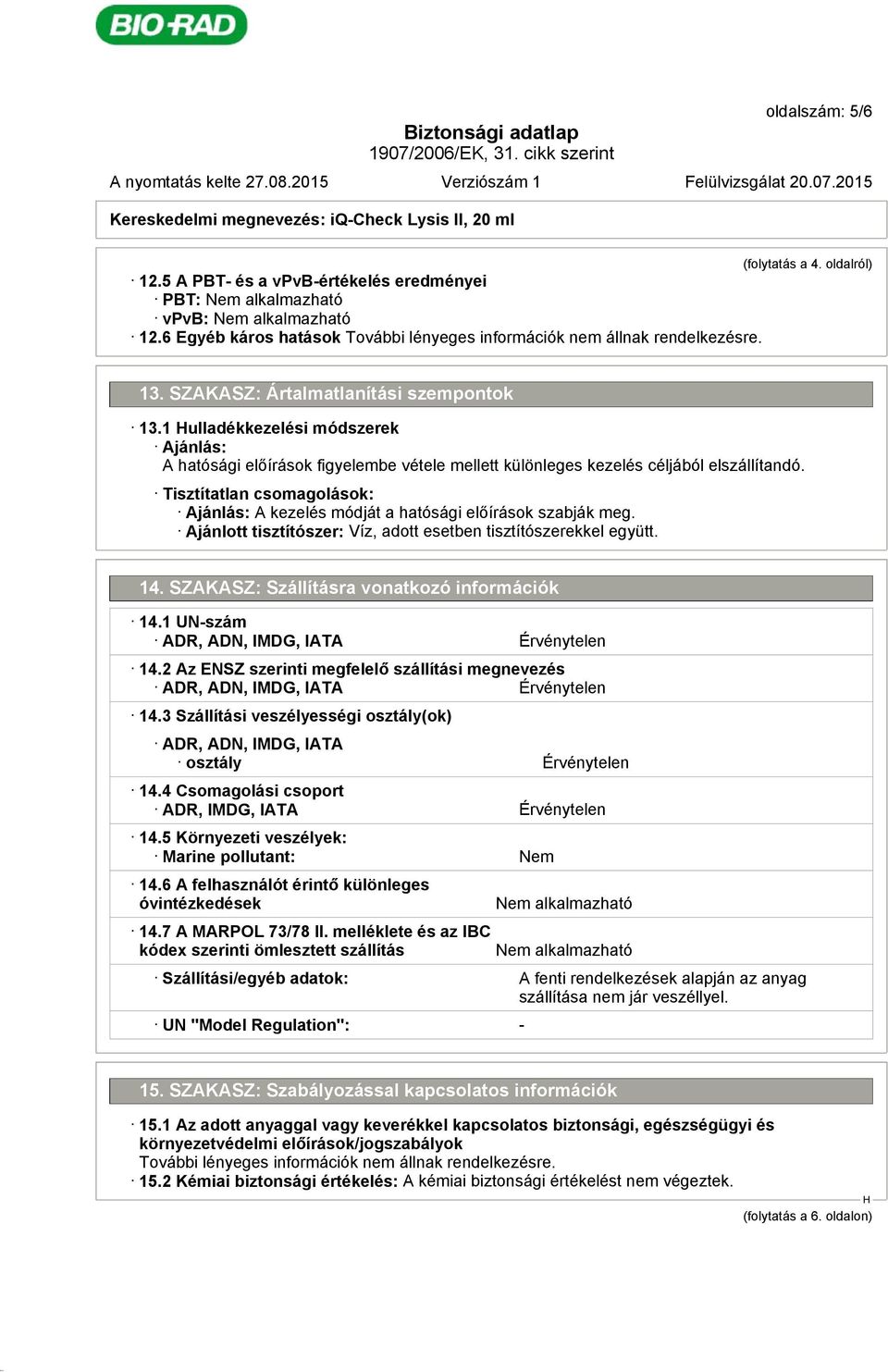 Tisztítatlan csomagolások: Ajánlás: A kezelés módját a hatósági előírások szabják meg. Ajánlott tisztítószer: Víz, adott esetben tisztítószerekkel együtt. 14.