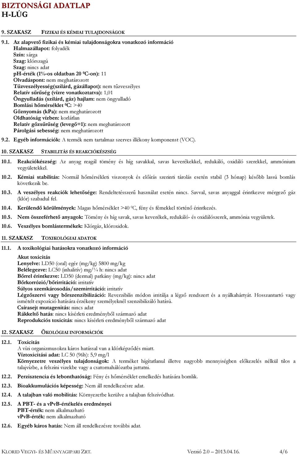 meghatározott Tűzveszélyesség(szilárd, gázállapot): nem tűzveszélyes Relatív sűrűség (vízre vonatkoztatva): 1,01 Öngyulladás (szilárd, gáz) hajlam: nem öngyulladó Bomlási hőmérséklet 0 C: >40