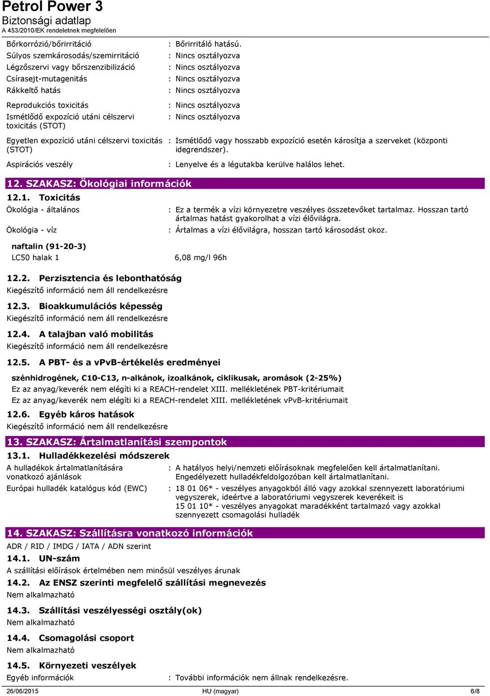 : Lenyelve és a légutakba kerülve halálos lehet. 12. SZAKASZ: Ökológiai információk 12.1. Toxicitás Ökológia - általános Ökológia - víz : Ez a termék a vízi környezetre veszélyes összetevőket tartalmaz.