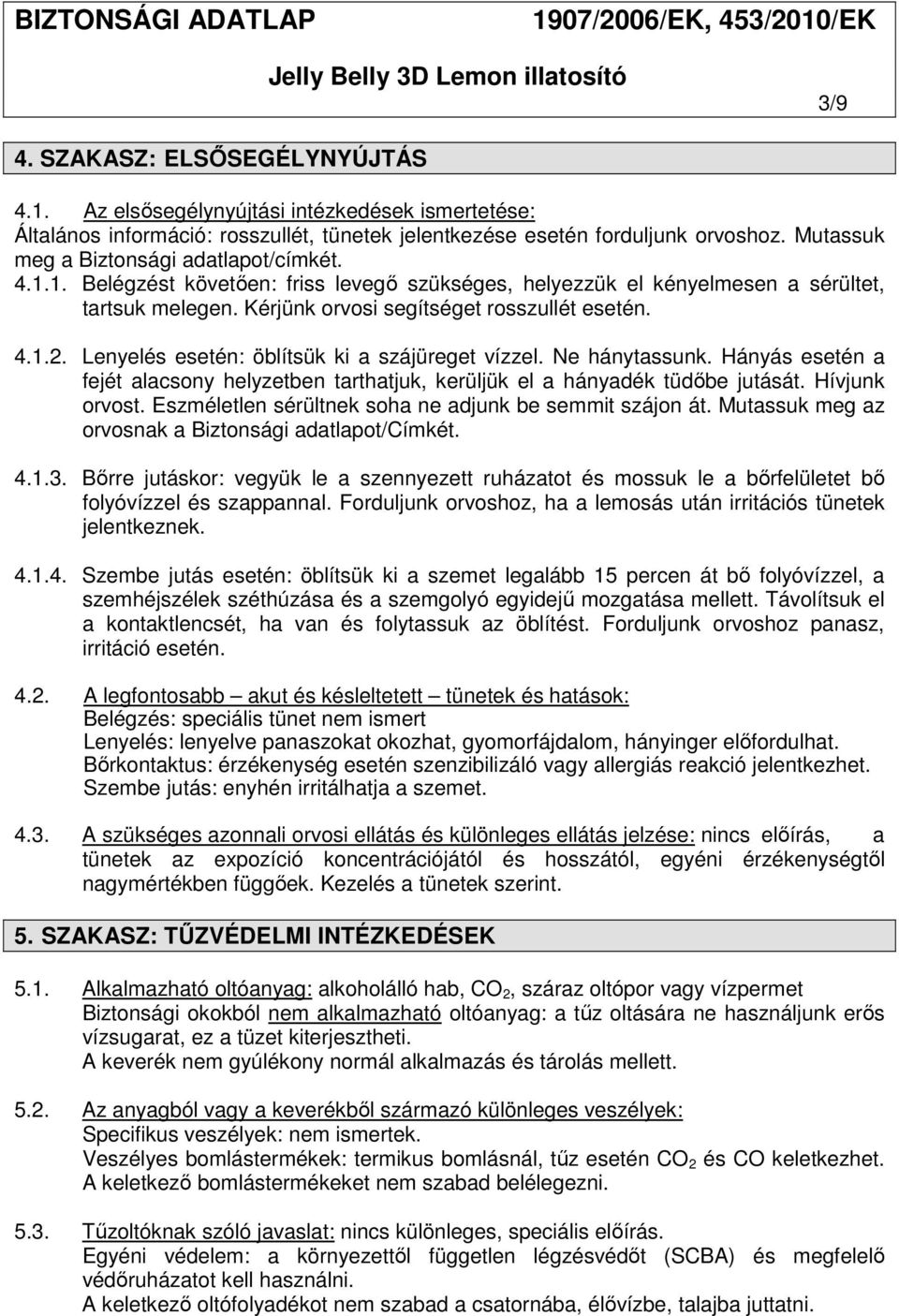 Lenyelés esetén: öblítsük ki a szájüreget vízzel. Ne hánytassunk. Hányás esetén a fejét alacsony helyzetben tarthatjuk, kerüljük el a hányadék tüdőbe jutását. Hívjunk orvost.