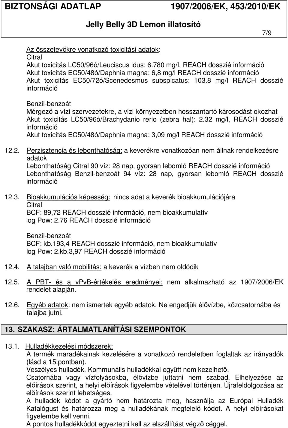 8 mg/l REACH dosszié információ Benzil-benzoát Mérgező a vízi szervezetekre, a vízi környezetben hosszantartó károsodást okozhat Akut toxicitás LC50/96ó/Brachydanio rerio (zebra hal): 2.