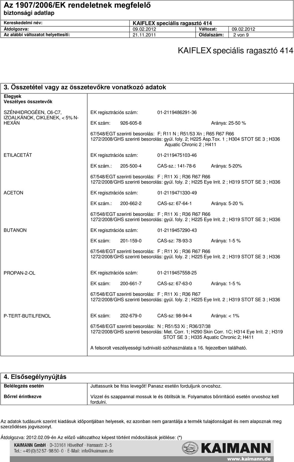 Aránya: 25-50 % 67/548/EGT szerinti besorolás: F; R11 N ; R51/53 Xn ; R65 R67 R66 1272/2008/GHS szerinti besorolás: gyúl. foly. 2; H225 Asp.Tox.