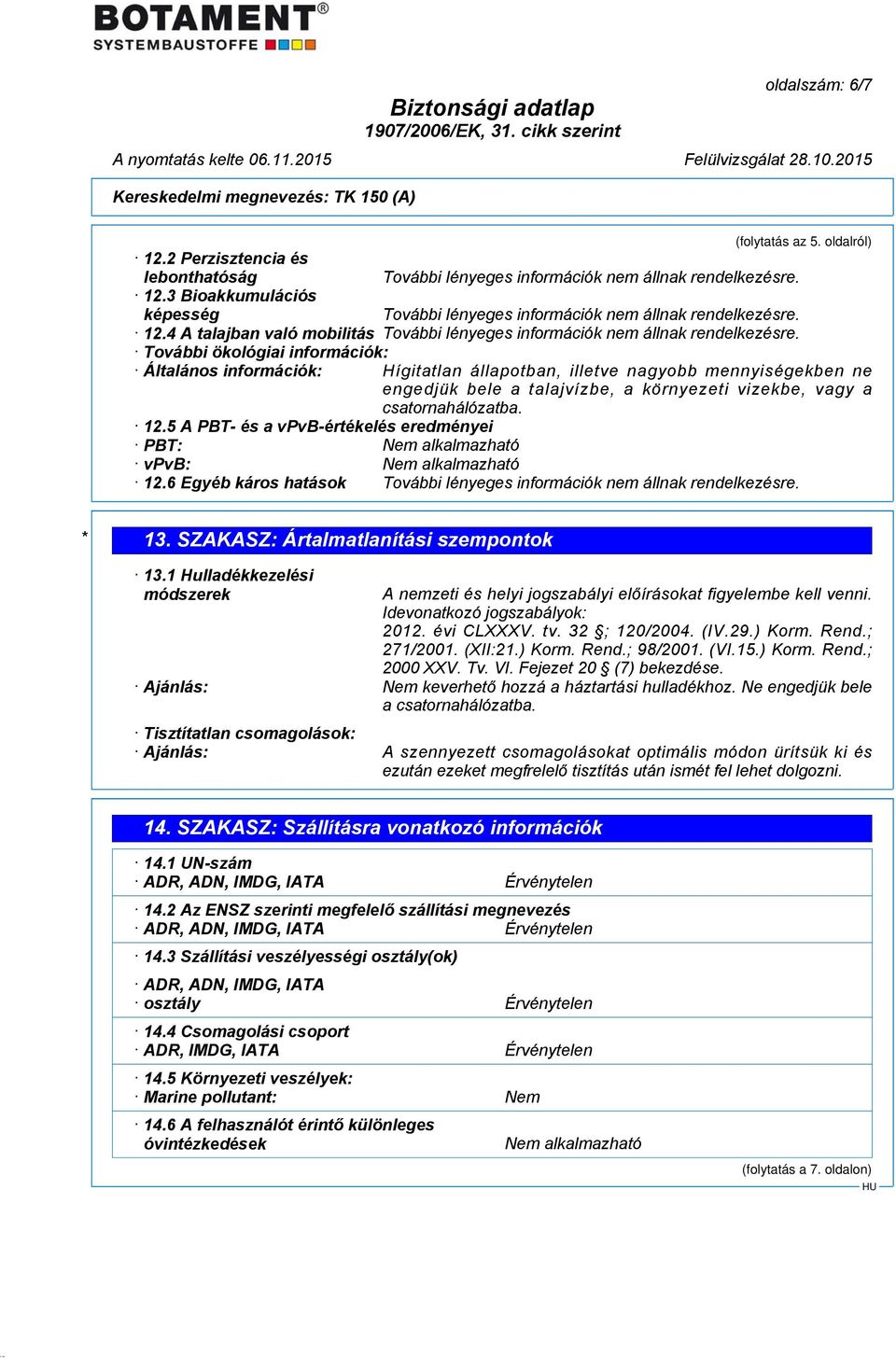 csatornahálózatba. 12.5 A PBT- és a vpvb-értékelés eredményei PBT: Nem alkalmazható vpvb: Nem alkalmazható 12.6 Egyéb káros hatások * 13. SZAKASZ: Ártalmatlanítási szempontok 13.