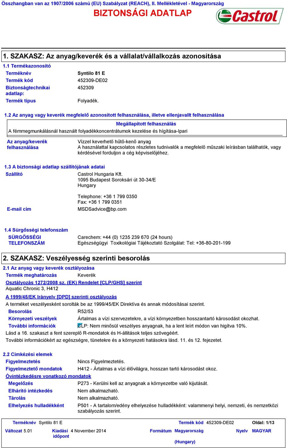 2 Az anyag vagy keverék megfelelő azonosított felhasználása, illetve ellenjavallt felhasználása Megállapított felhasználás A fémmegmunkálásnál használt folyadékkoncentrátumok kezelése és