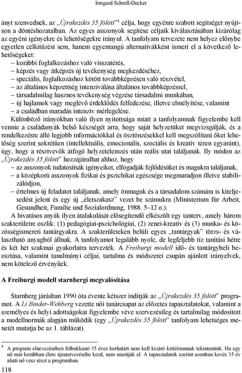 A tanfolyam tervezete nem helyez előnybe egyetlen célkitűzést sem, hanem egyenrangú alternatívákként ismeri el a következő lehetőségeket: korábbi foglalkozáshoz való visszatérés, képzés vagy átképzés