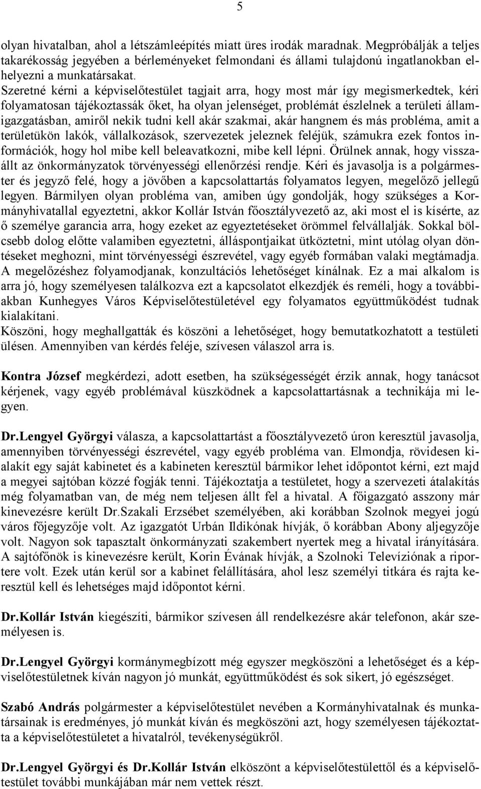 Szeretné kérni a képviselőtestület tagjait arra, hogy most már így megismerkedtek, kéri folyamatosan tájékoztassák őket, ha olyan jelenséget, problémát észlelnek a területi államigazgatásban, amiről