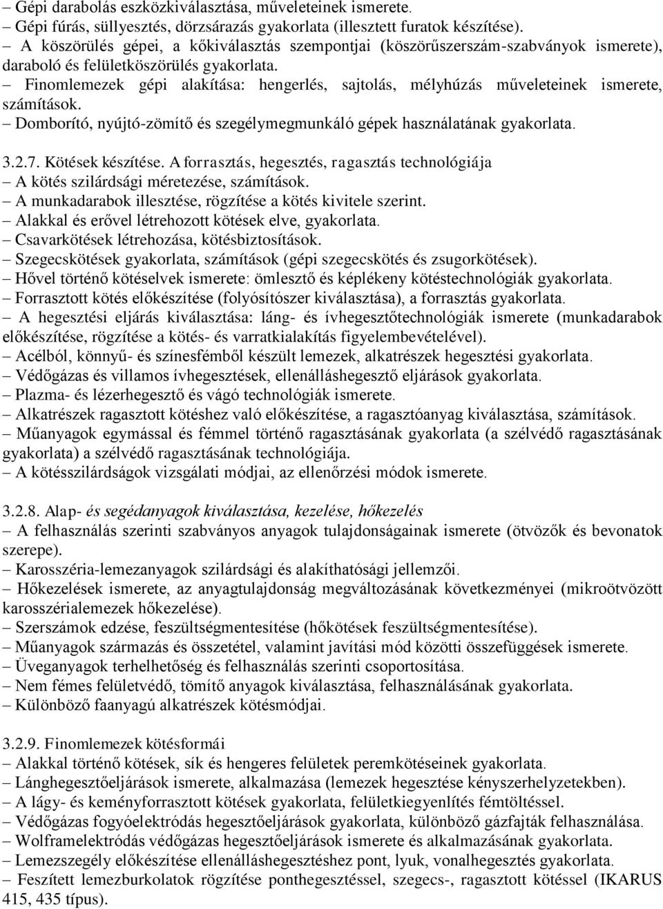 Finomlemezek gépi alakítása: hengerlés, sajtolás, mélyhúzás műveleteinek ismerete, számítások. Domborító, nyújtó-zömítő és szegélymegmunkáló gépek használatának gyakorlata. 3.2.7. Kötések készítése.