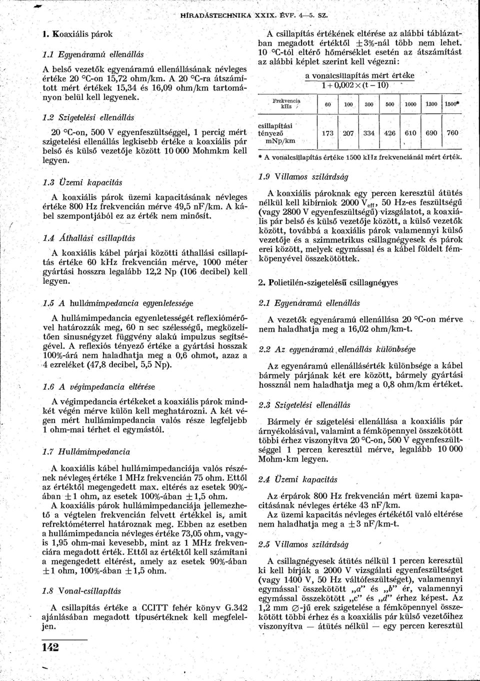 ,34 és 16,09 ohm/km tartományon belül kell legyenek. 1.2 Szigetelési ellenállás 20 C-on, 500 V egyenfeszültséggel, 1 percig mért szigetelési ellenállás legkisebb értéke a koaxiális pár belső és külső vezetője között 10 000 Mohmkm kell legyen.