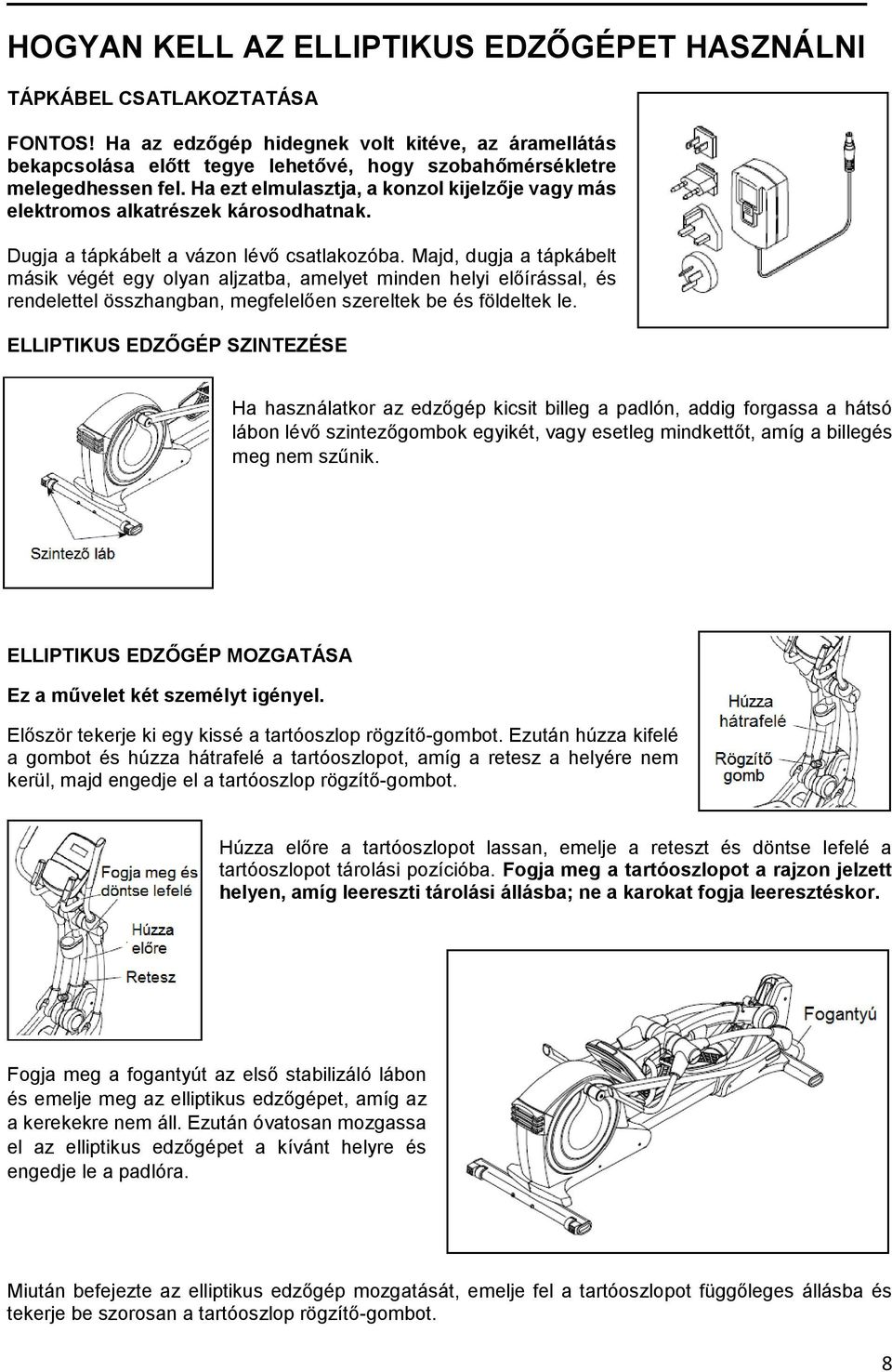 Ha ezt elmulasztja, a konzol kijelzője vagy más elektromos alkatrészek károsodhatnak. Dugja a tápkábelt a vázon lévő csatlakozóba.