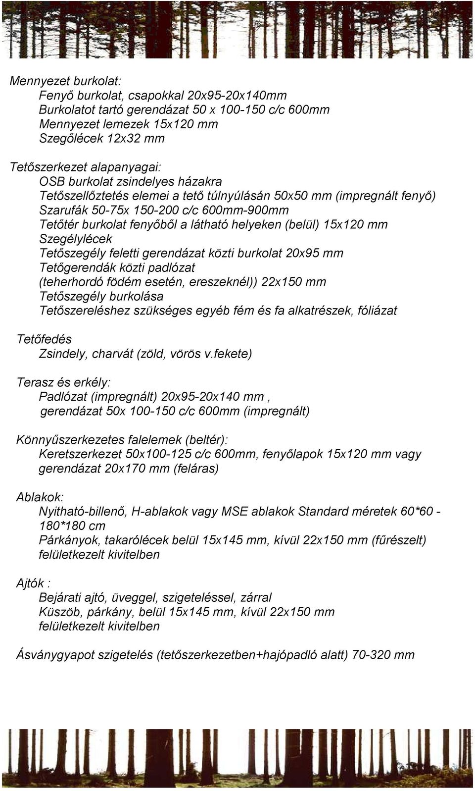 Szegélylécek Tetőszegély feletti gerendázat közti burkolat 20x95 mm Tetőgerendák közti padlózat (teherhordó födém esetén, ereszeknél)) 22x150 mm Tetőszegély burkolása Tetőszereléshez szükséges egyéb