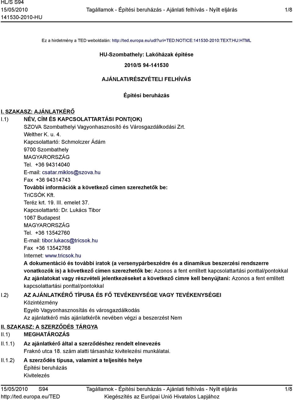 1) NÉV, CÍM ÉS KAPCSOLATTARTÁSI PONT(OK) SZOVA Szombathelyi Vagyonhasznosító és Városgazdálkodási Zrt. Welther K. u. 4. Kapcsolattartó: Schmolczer Ádám 9700 Szombathely MAGYARORSZÁG Tel.