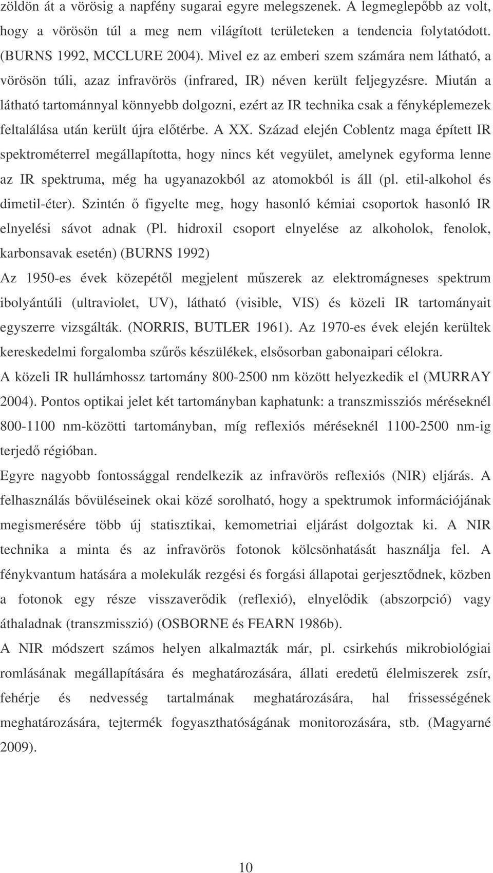 Miután a látható tartománnyal könnyebb dolgozni, ezért az IR technika csak a fényképlemezek feltalálása után került újra eltérbe. A XX.