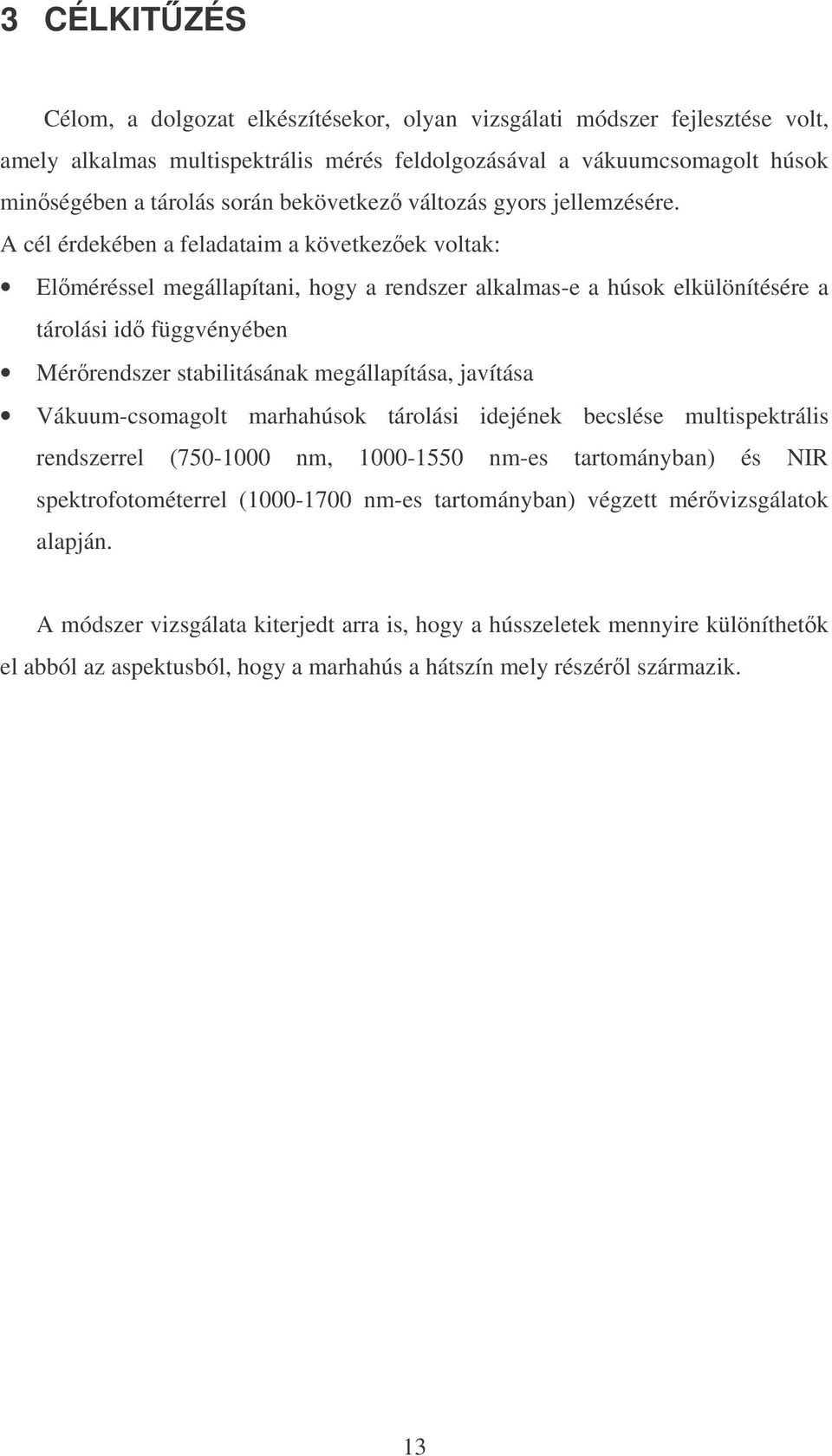 A cél érdekében a feladataim a következek voltak: Elméréssel megállapítani, hogy a rendszer alkalmas-e a húsok elkülönítésére a tárolási id függvényében Mérrendszer stabilitásának megállapítása,