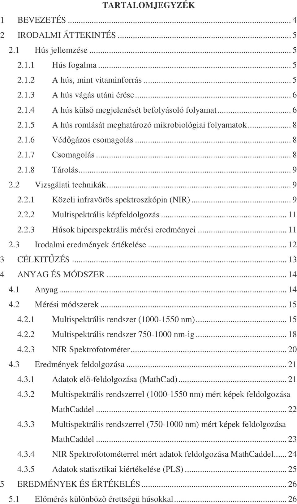 .. 9 2.2.2 Multispektrális képfeldolgozás... 11 2.2.3 Húsok hiperspektrális mérési eredményei... 11 2.3 Irodalmi eredmények értékelése... 12 3 CÉLKITZÉS... 13 4 ANYAG ÉS MÓDSZER... 14 4.