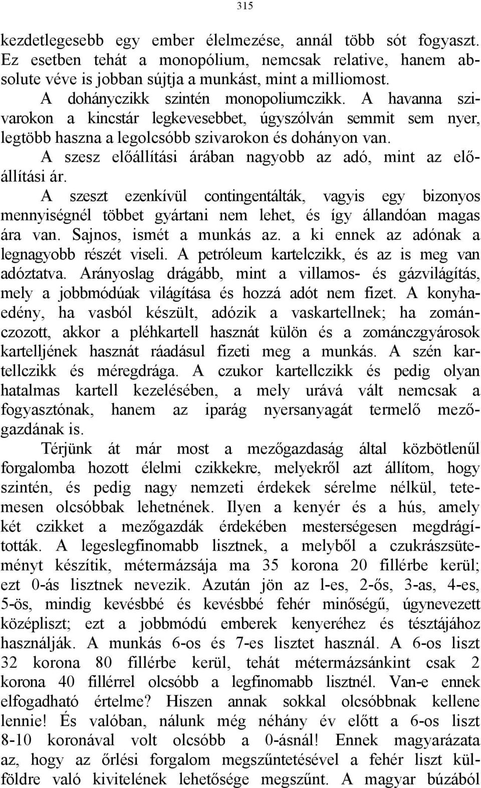 A szesz előállítási árában nagyobb az adó, mint az előállítási ár. A szeszt ezenkívül contingentálták, vagyis egy bizonyos mennyiségnél többet gyártani nem lehet, és így állandóan magas ára van.