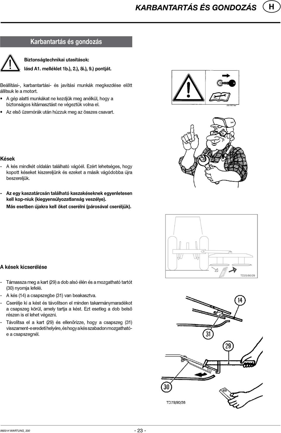 Az elsõ üzemórák után húzzuk meg az összes csavart. Kések - A kés mindkét oldalán található vágóél. Ezért lehetséges, hogy kopott késeket kiszereljünk és ezeket a másik vágódobba újra beszereljük.