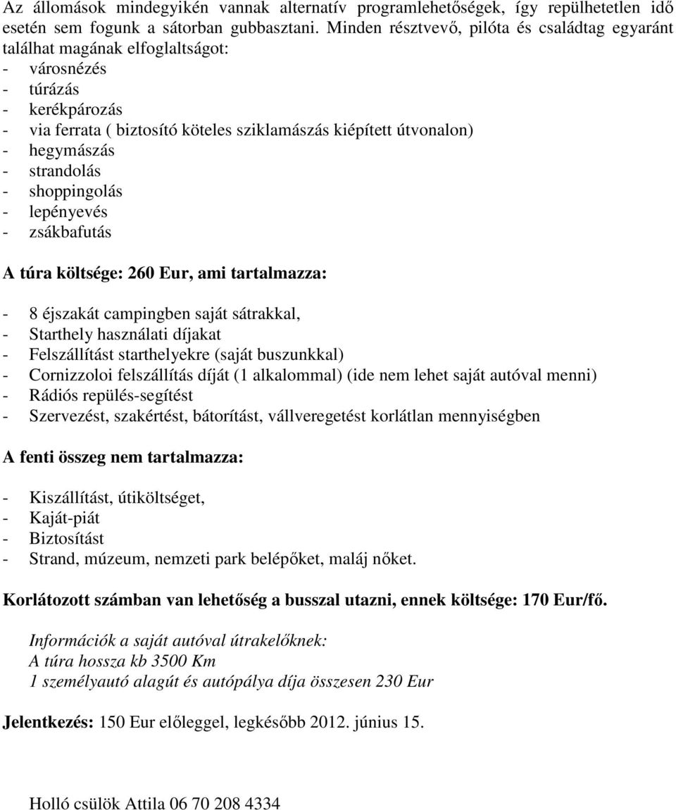 - strandolás - shoppingolás - lepényevés - zsákbafutás A túra költsége: 260 Eur, ami tartalmazza: - 8 éjszakát campingben saját sátrakkal, - Starthely használati díjakat - Felszállítást starthelyekre