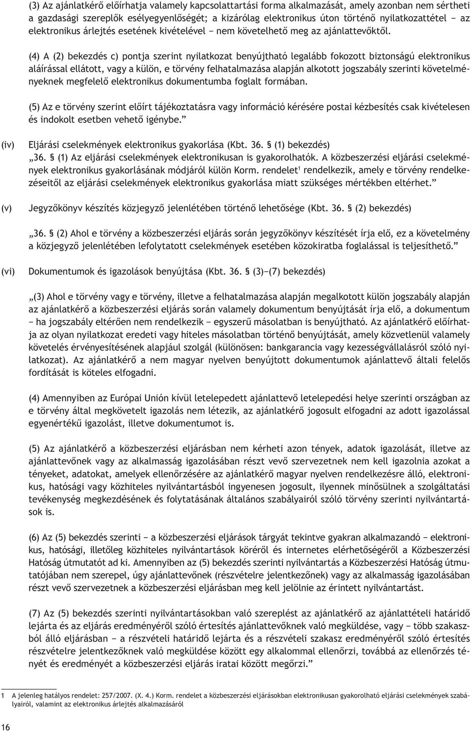 (4) A (2) bekezdés c) pontja szerint nyilatkozat benyújtható legalább fokozott biztonságú elektronikus aláírással ellátott, vagy a külön, e törvény felhatalmazása alapján alkotott jogszabály szerinti