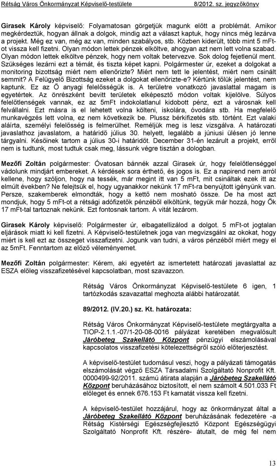 Olyan módon lettek elköltve pénzek, hogy nem voltak betervezve. Sok dolog fejetlenül ment. Szükséges lezárni ezt a témát, és tiszta képet kapni.