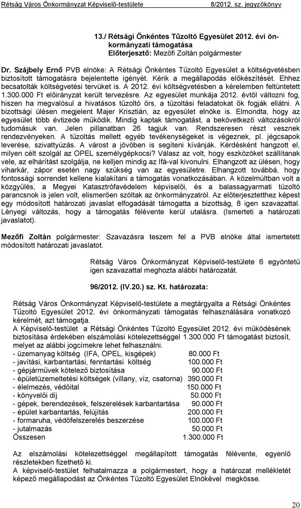 Ehhez becsatolták költségvetési tervüket is. A 2012. évi költségvetésben a kérelemben feltüntetett 1.300.000 Ft előirányzat került tervezésre. Az egyesület munkája 2012.