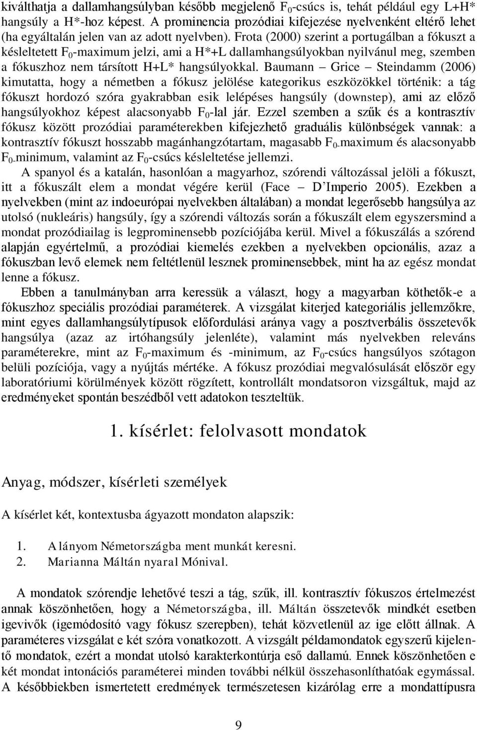 Frota (2000) szerint a portugálban a fókuszt a késleltetett F 0 -maximum jelzi, ami a H*+L dallamhangsúlyokban nyilvánul meg, szemben a fókuszhoz nem társított H+L* hangsúlyokkal.