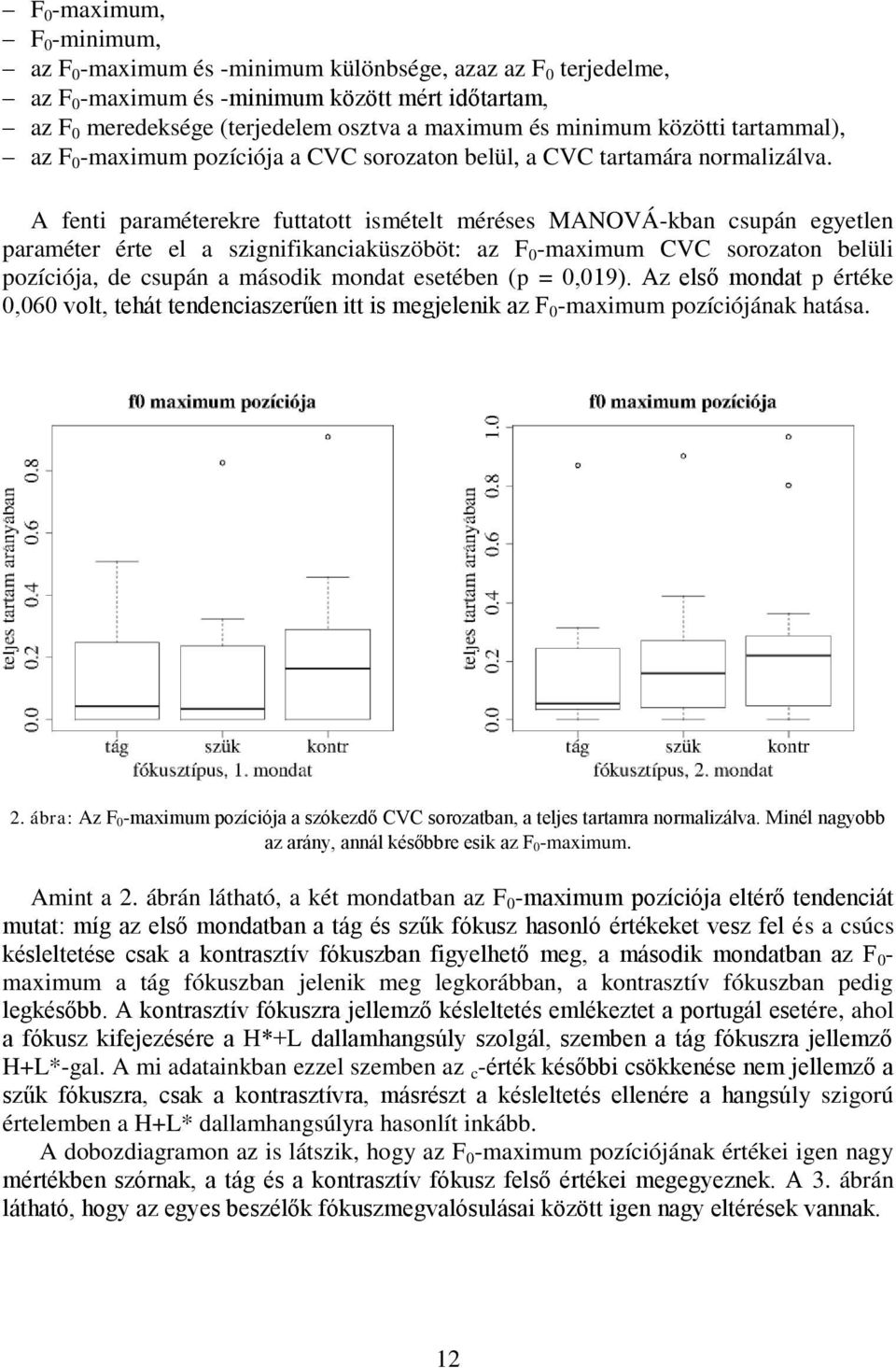 A fenti paraméterekre futtatott ismételt méréses MANOVÁ-kban csupán egyetlen paraméter érte el a szignifikanciaküszöböt: az F 0 -maximum CVC sorozaton belüli pozíciója, de csupán a második mondat