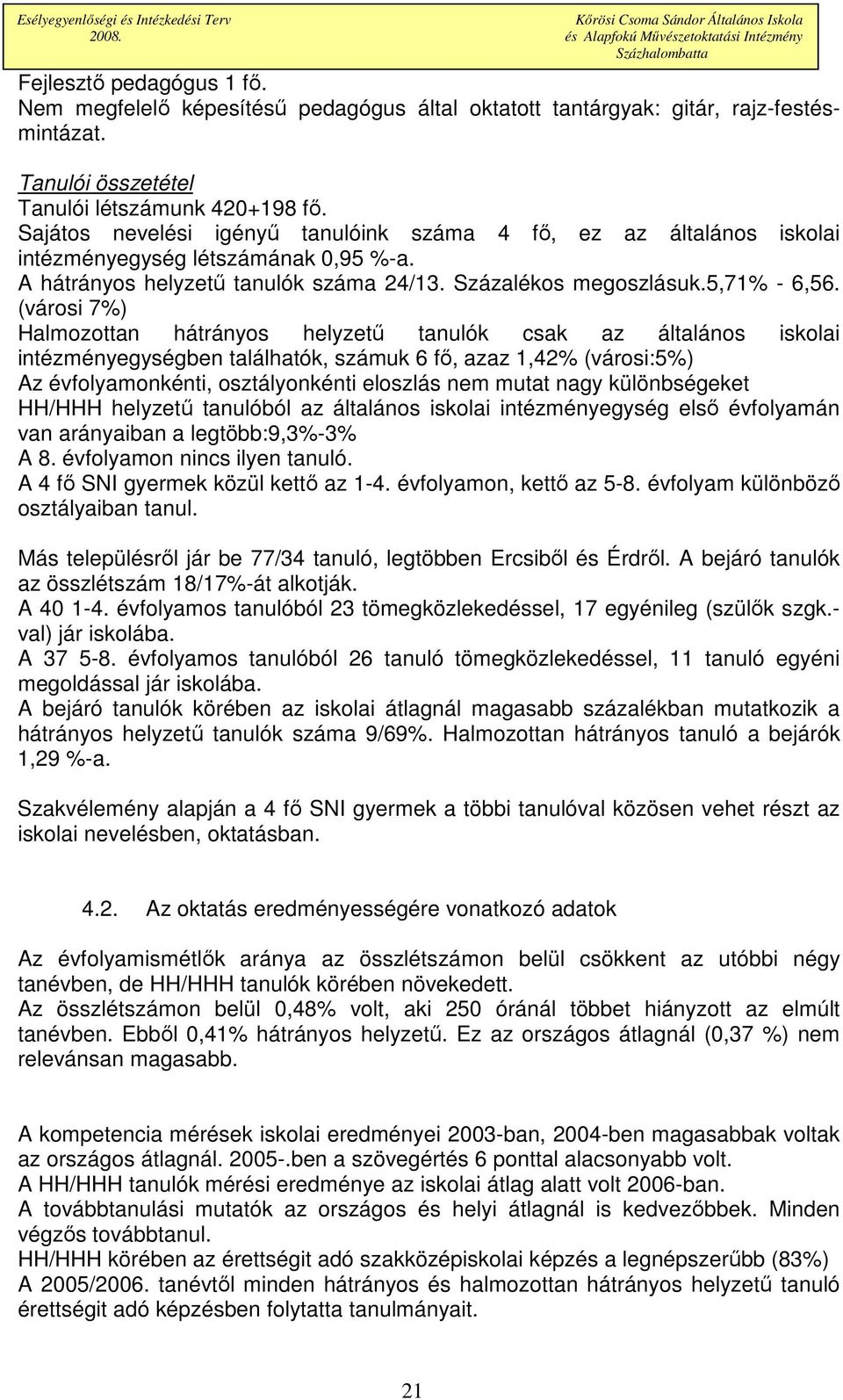 (városi 7%) Halmozottan hátrányos helyzető csak az általános iskolai intézményegységben találhatók, számuk 6 fı, azaz 1,42% (városi:5%) Az évfolyamonkénti, osztályonkénti eloszlás nem mutat nagy