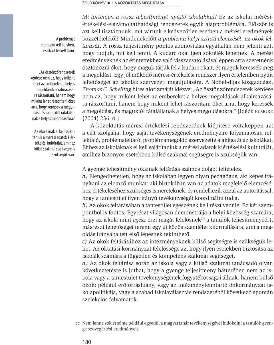 maguktól rátaláljanak a helyes megoldásokra. Az iskoláknak el kell sajátítaniuk a mérési adatok kiértékelési kultúráját, amihez külső szakmai segítségre is szükségük van.