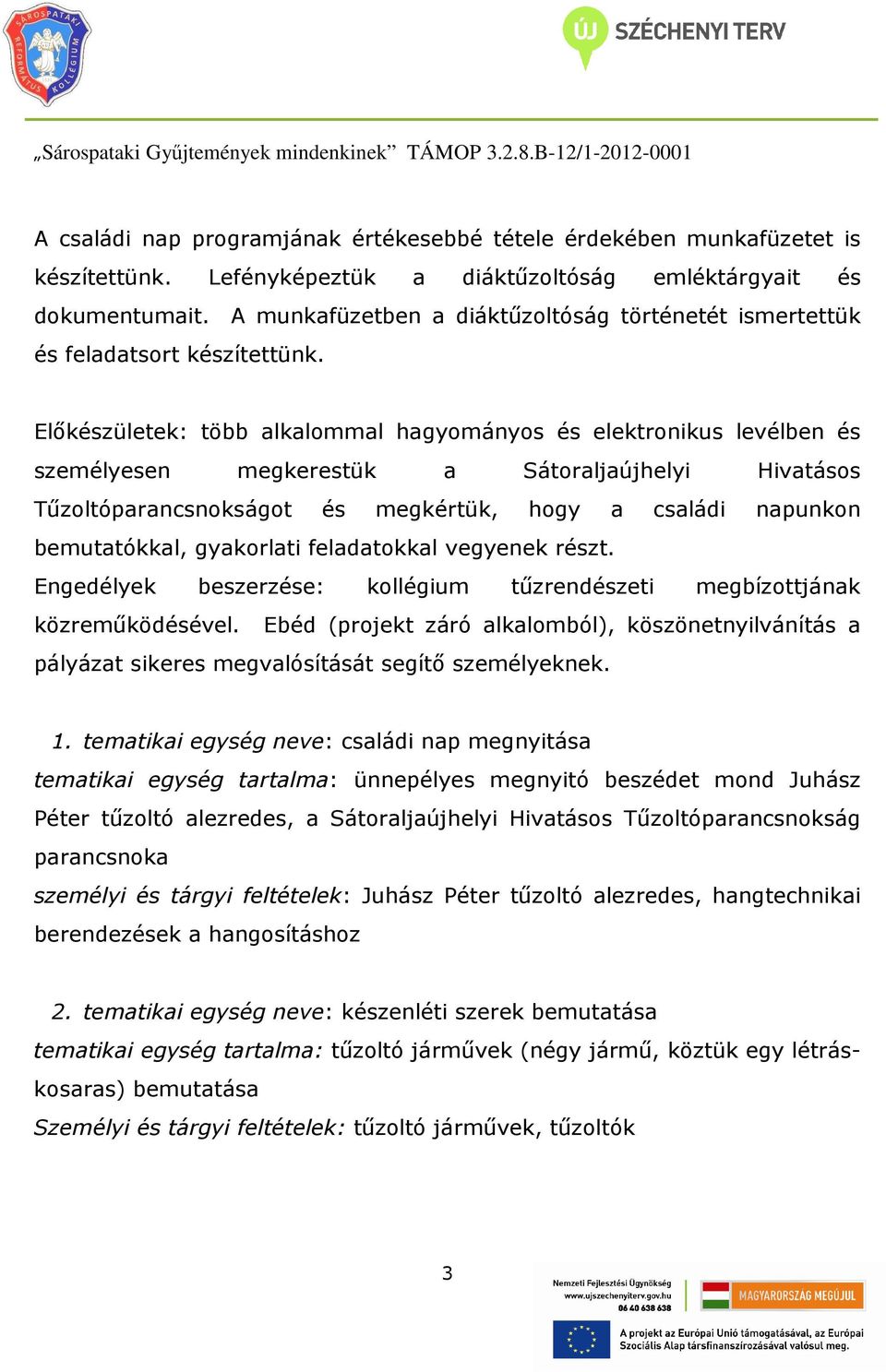 Elıkészületek: több alkalommal hagyományos és elektronikus levélben és személyesen megkerestük a Sátoraljaújhelyi Hivatásos Tőzoltóparancsnokságot és megkértük, hogy a családi napunkon bemutatókkal,