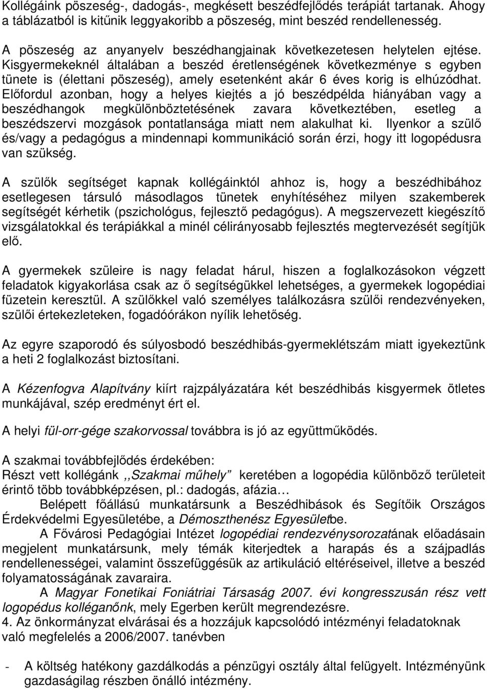 Kisgyermekeknél általában a beszéd éretlenségének következménye s egyben tünete is (élettani pöszeség), amely esetenként akár 6 éves korig is elhúzódhat.