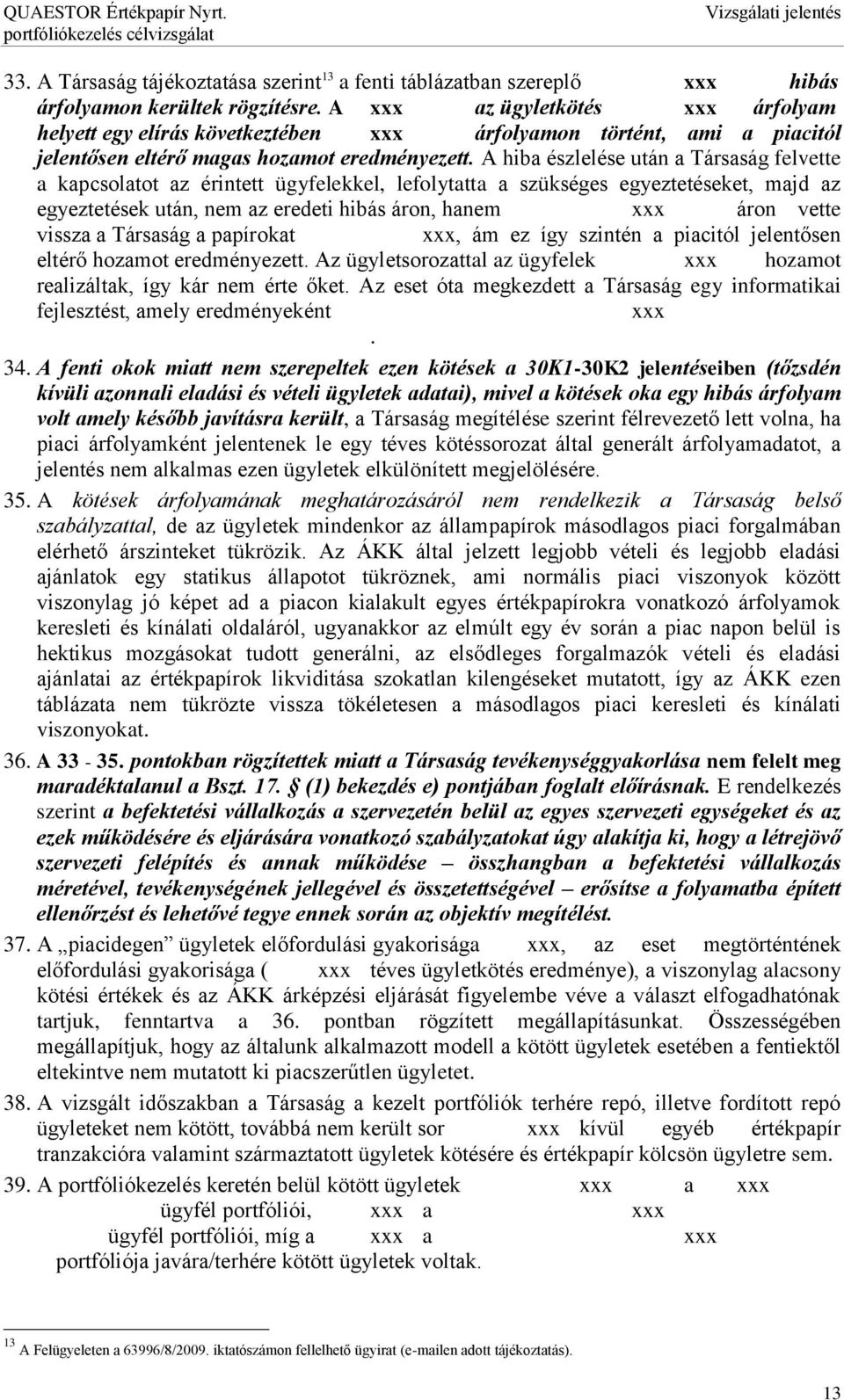 A hiba észlelése után a Társaság felvette a kapcsolatot az érintett ügyfelekkel, lefolytatta a szükséges egyeztetéseket, majd az egyeztetések után, nem az eredeti hibás áron, hanem áron vette vissza