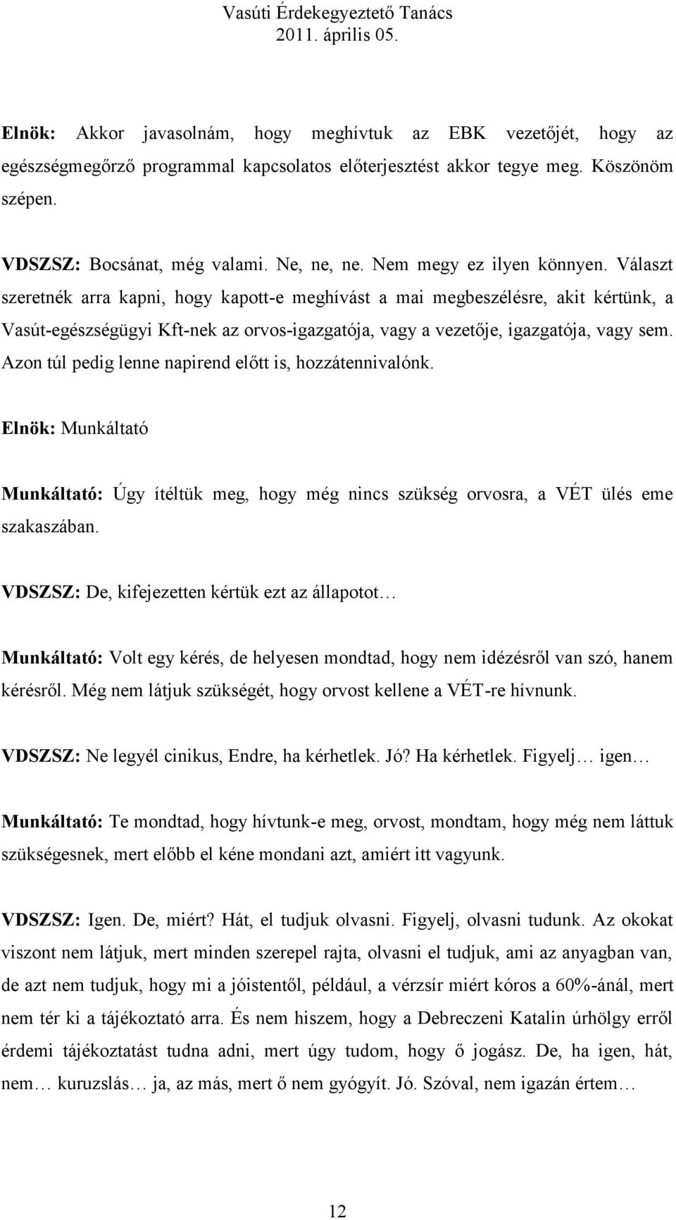 Választ szeretnék arra kapni, hogy kapott-e meghívást a mai megbeszélésre, akit kértünk, a Vasút-egészségügyi Kft-nek az orvos-igazgatója, vagy a vezetője, igazgatója, vagy sem.