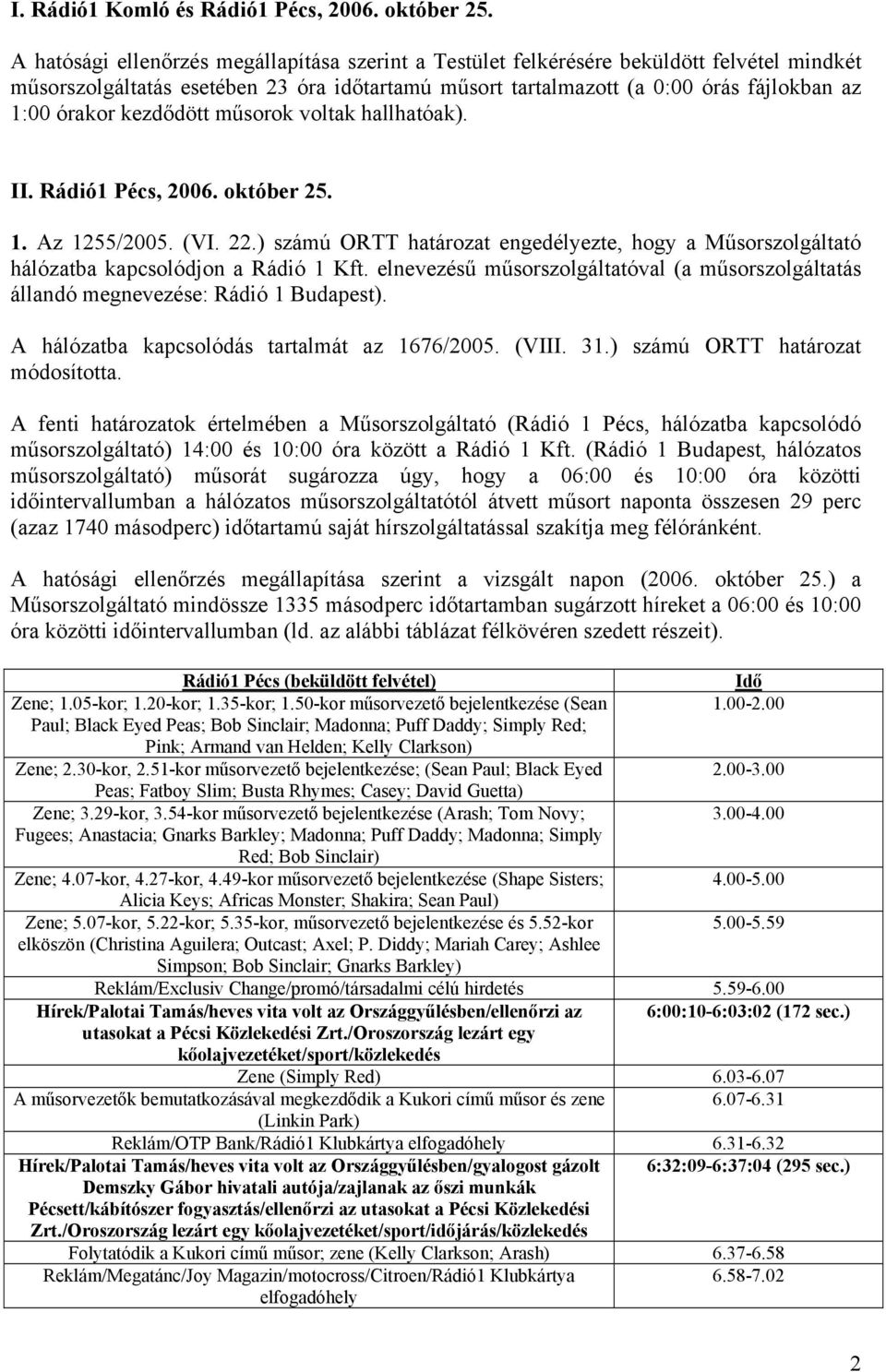 kezdődött műsorok voltak hallhatóak). II. Rádió1 Pécs, 2006. október 25. 1. Az 1255/2005. (VI. 22.) számú ORTT határozat engedélyezte, hogy a Műsorszolgáltató hálózatba kapcsolódjon a Rádió 1 Kft.