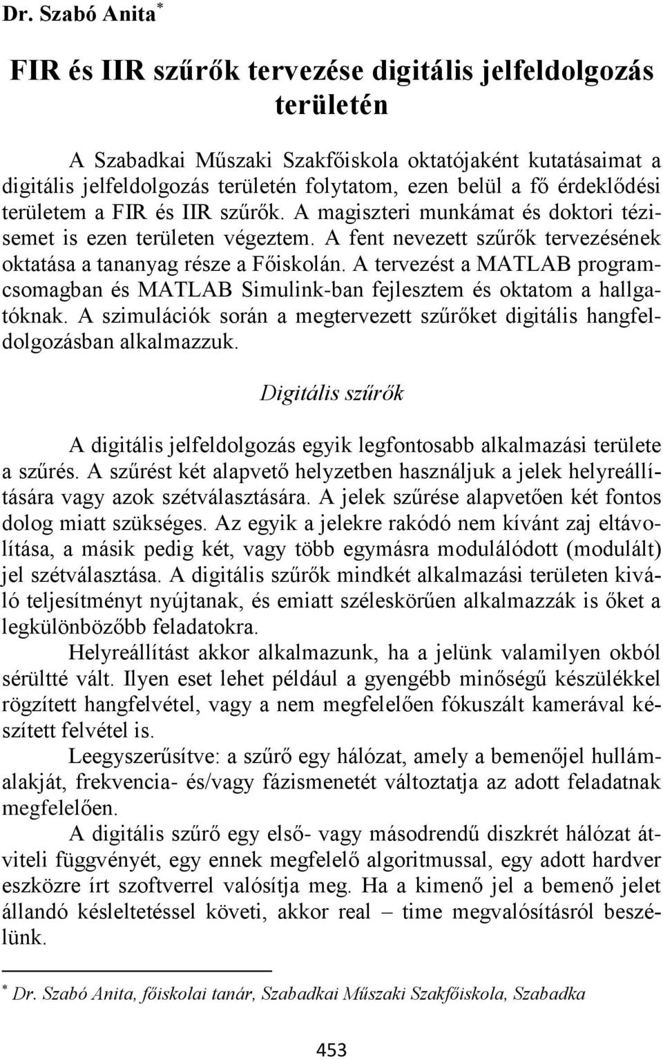 A tervezést a MATLAB programcsomagban és MATLAB Simulink-ban fejlesztem és oktatom a hallgatóknak. A szimulációk során a megtervezett szűrőket digitális hangfeldolgozásban alkalmazzuk.