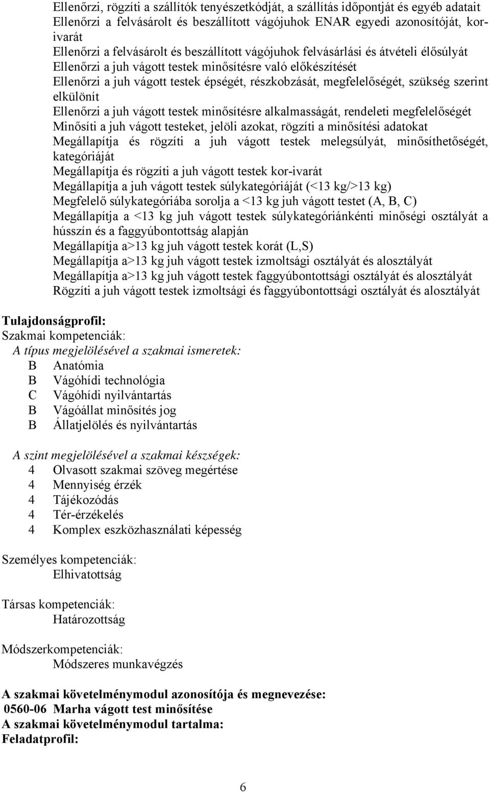 szerint elkülönít Ellenőrzi a juh vágott testek minősítésre alkalmasságát, rendeleti megfelelőségét Minősíti a juh vágott testeket, jelöli azokat, rögzíti a minősítési adatokat Megállapítja és