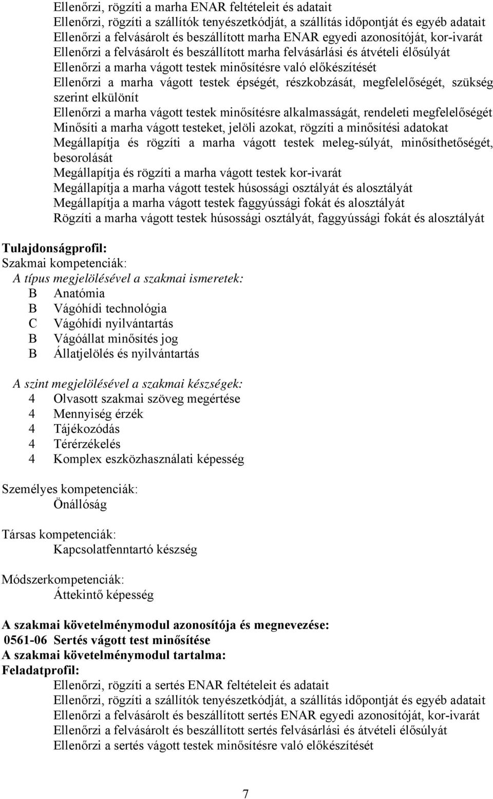 vágott testek épségét, részkobzását, megfelelőségét, szükség szerint elkülönít Ellenőrzi a marha vágott testek minősítésre alkalmasságát, rendeleti megfelelőségét Minősíti a marha vágott testeket,