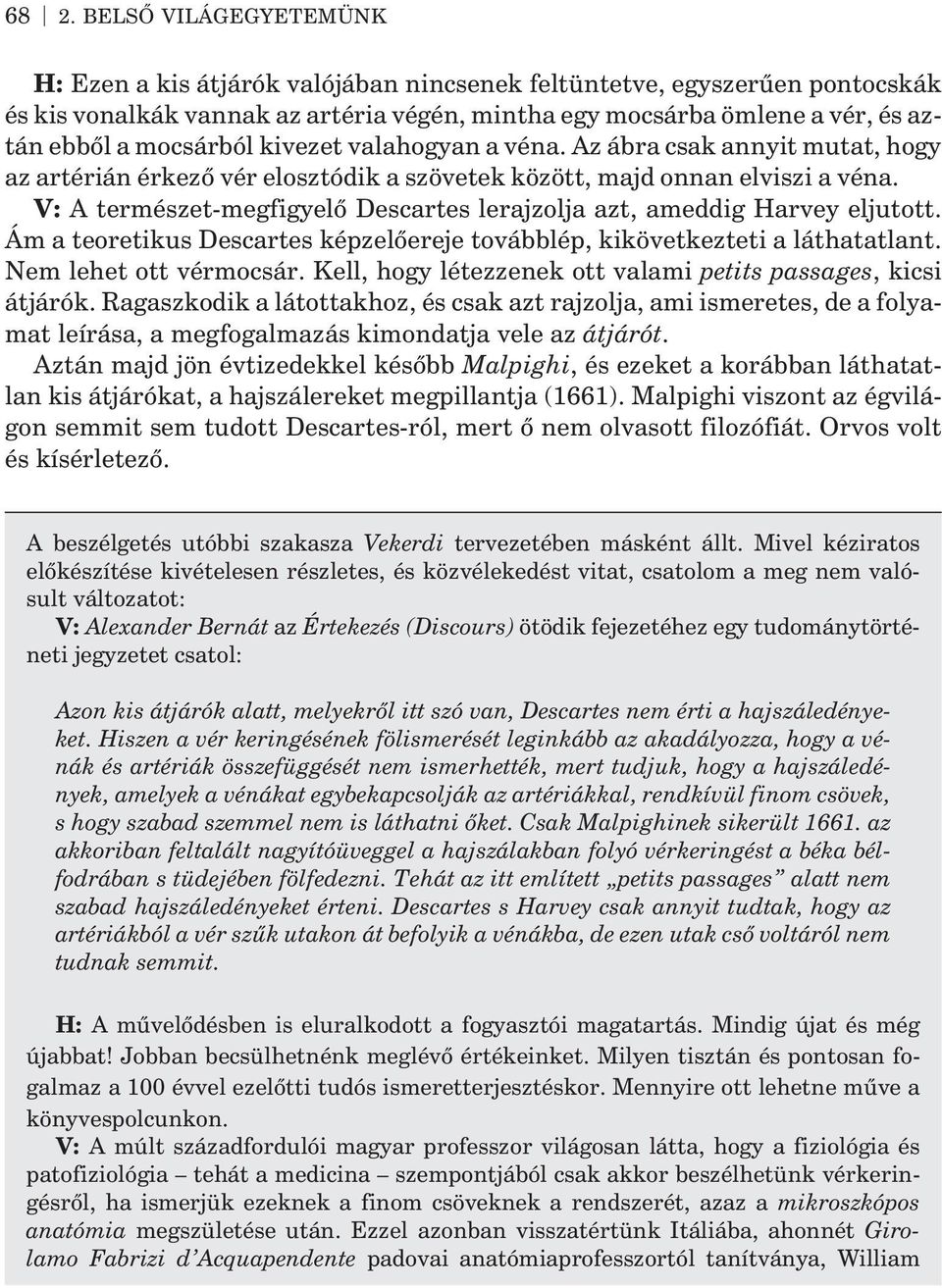 V: A természet-megfigyelõ Descartes lerajzolja azt, ameddig Harvey eljutott. Ám a teoretikus Descartes képzelõereje továbblép, kikövetkezteti a láthatatlant. Nem lehet ott vérmocsár.