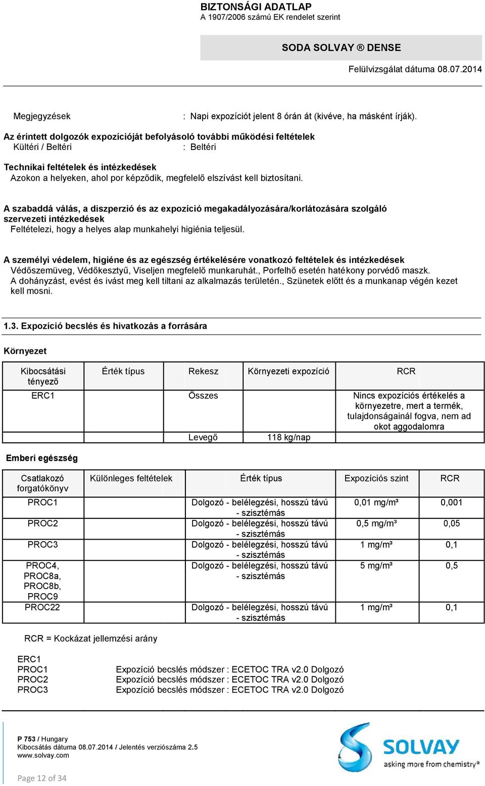 kell biztosítani. A szabaddá válás, a diszperzió és az expozíció megakadályozására/korlátozására szolgáló szervezeti intézkedések Feltételezi, hogy a helyes alap munkahelyi higiénia teljesül.