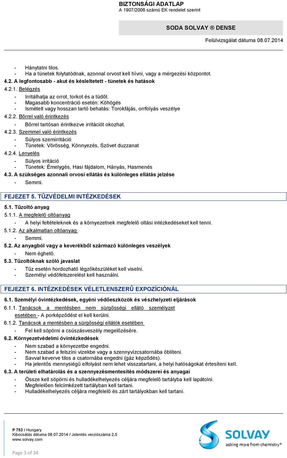 2. Bőrrel való érintkezés - Bőrrel tartósan érintkezve irritációt okozhat. 4.2.3. Szemmel való érintkezés - Súlyos szemirritáció - Tünetek: Vörösség, Könnyezés, Szövet duzzanat 4.2.4. Lenyelés - Súlyos irritáció - Tünetek: Émelygés, Hasi fájdalom, Hányás, Hasmenés 4.