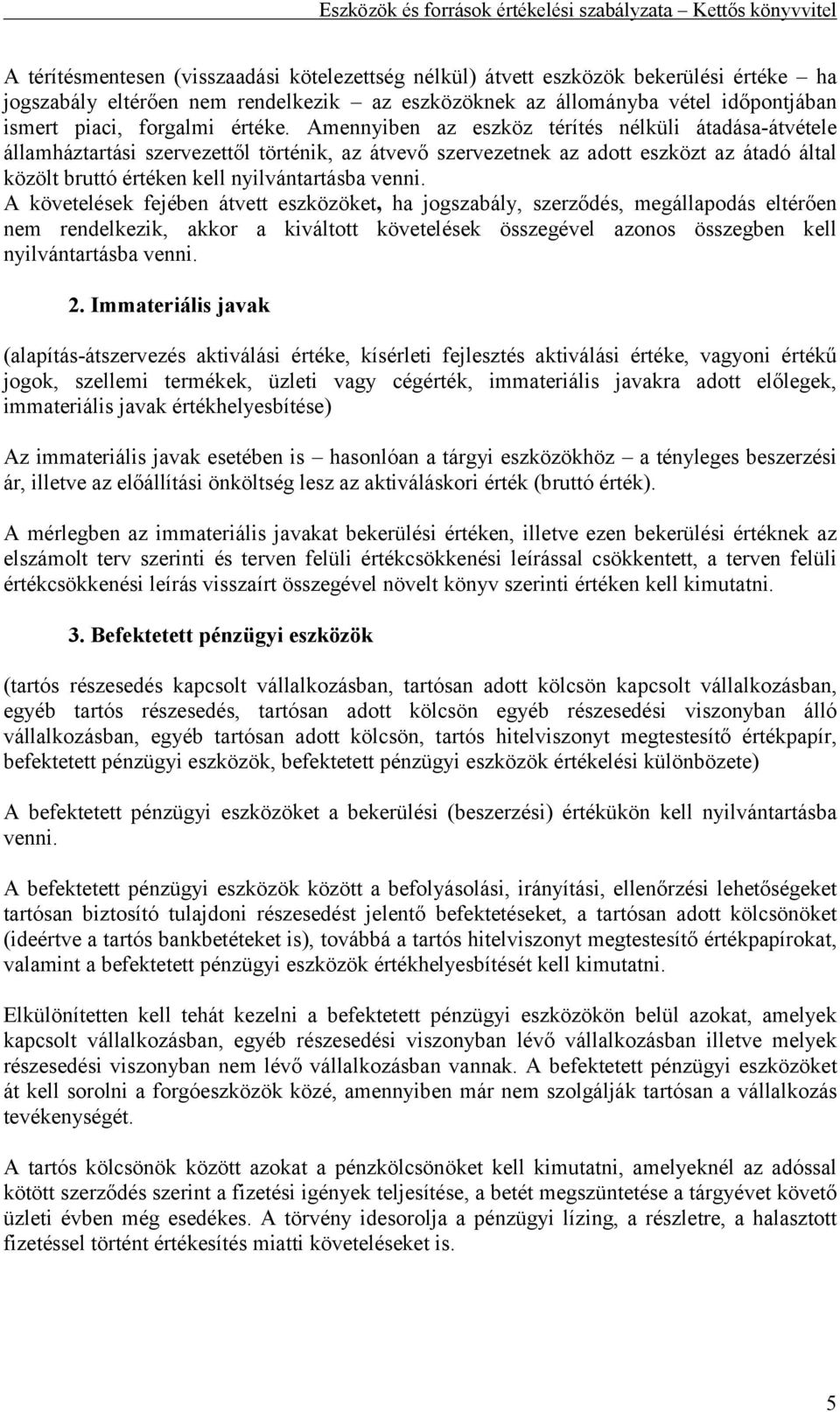Amennyiben az eszköz térítés nélküli átadása-átvétele államháztartási szervezettől történik, az átvevő szervezetnek az adott eszközt az átadó által közölt bruttó értéken kell nyilvántartásba venni.
