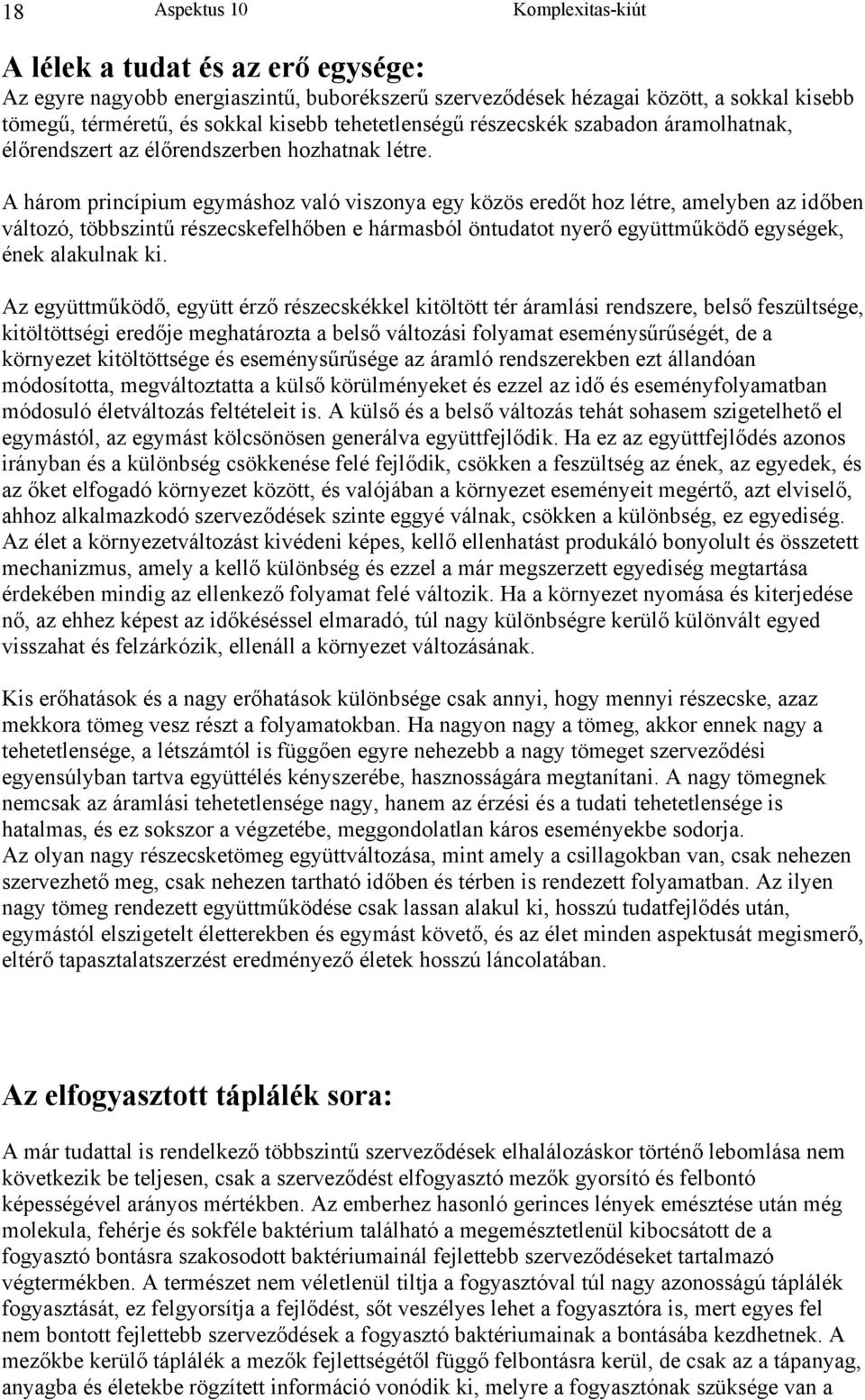 A három princípium egymáshoz való viszonya egy közös eredőt hoz létre, amelyben az időben változó, többszintű részecskefelhőben e hármasból öntudatot nyerő együttműködő egységek, ének alakulnak ki.