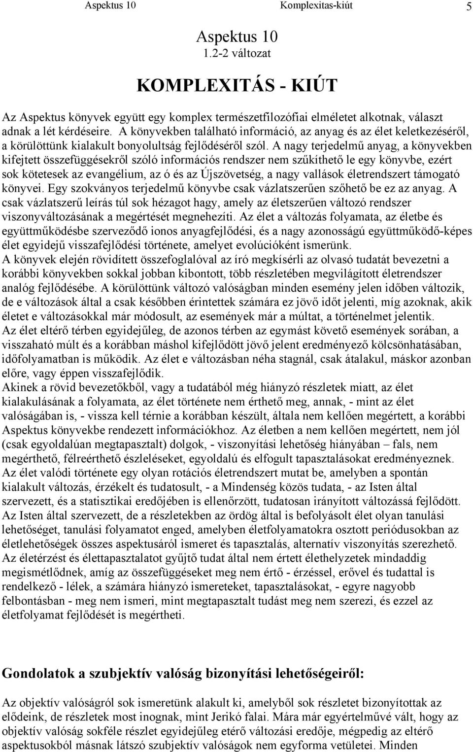 A nagy terjedelmű anyag, a könyvekben kifejtett összefüggésekről szóló információs rendszer nem szűkíthető le egy könyvbe, ezért sok kötetesek az evangélium, az ó és az Újszövetség, a nagy vallások