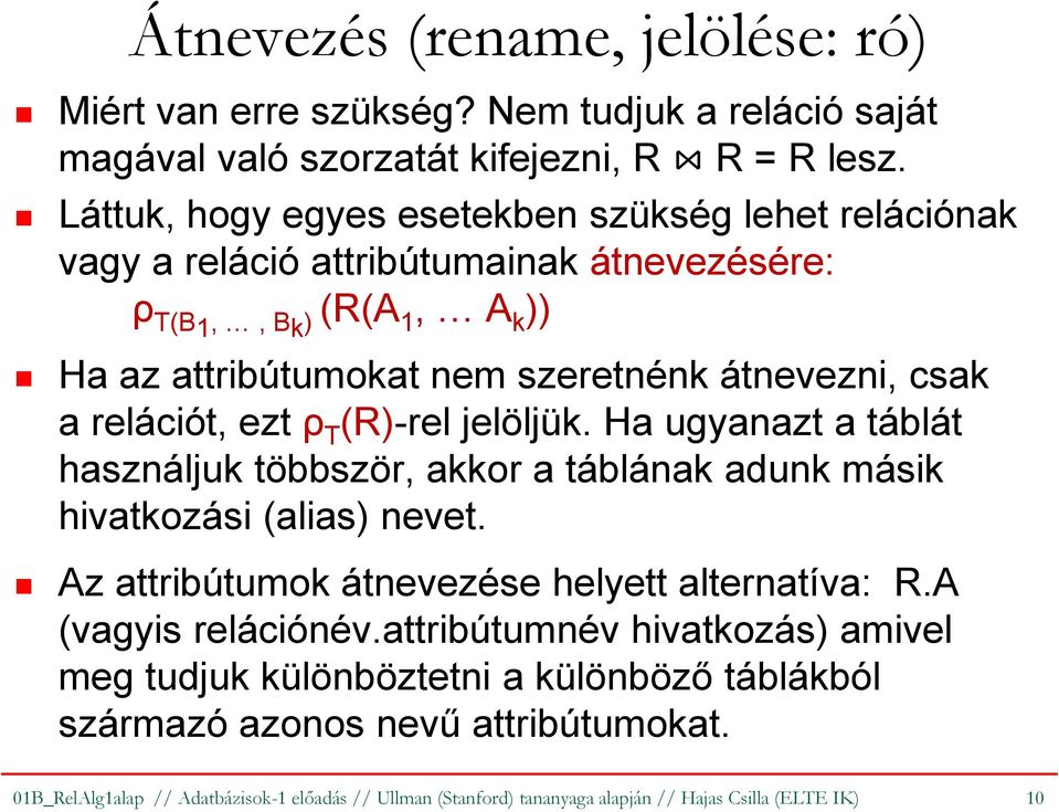 relációt, ezt ρ T (R)-rel jelöljük. Ha ugyanazt a táblát használjuk többször, akkor a táblának adunk másik hivatkozási (alias) nevet. Az attribútumok átnevezése helyett alternatíva: R.