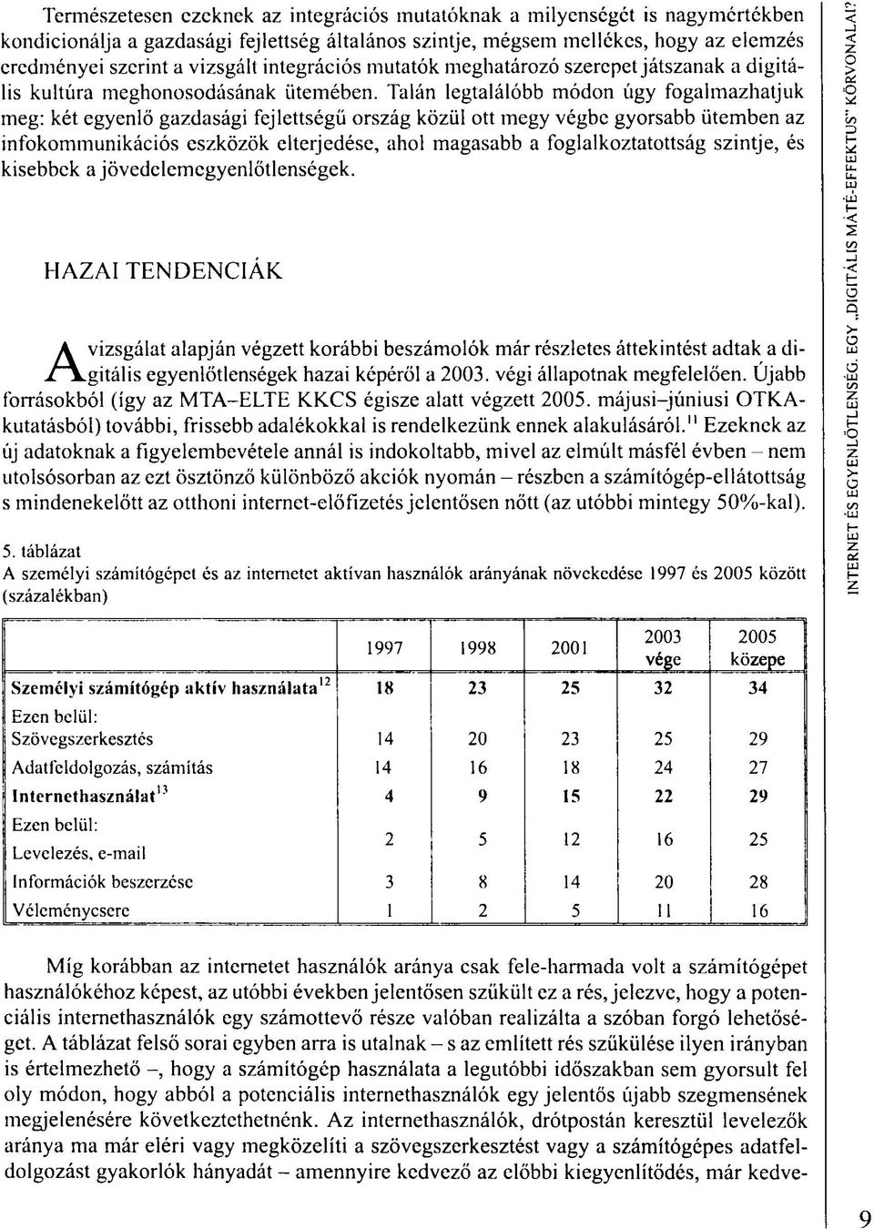 Talán legtalálóbb módon úgy fogalmazhatjuk meg: két egyenlő gazdasági fejlettségű ország közül ott megy végbe gyorsabb ütemben az infokommunikációs eszközök elterjedése, ahol magasabb a